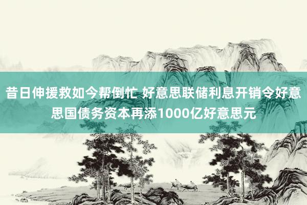 昔日伸援救如今帮倒忙 好意思联储利息开销令好意思国债务资本再添1000亿好意思元