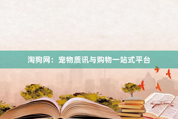 淘狗网：宠物质讯与购物一站式平台